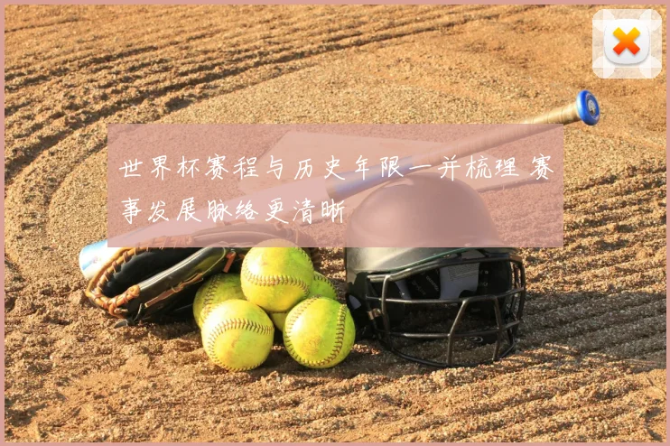 世界杯赛程与历史年限一并梳理 赛事发展脉络更清晰