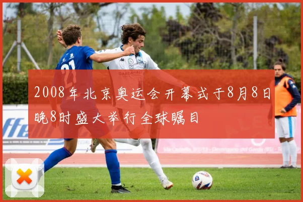2008年北京奥运会开幕式于8月8日晚8时盛大举行全球瞩目