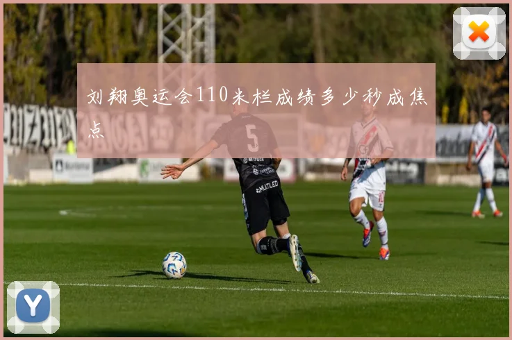 刘翔奥运会110米栏成绩多少秒成焦点