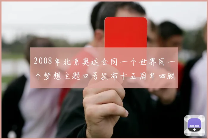 2008年北京奥运会同一个世界同一个梦想主题口号发布十五周年回顾