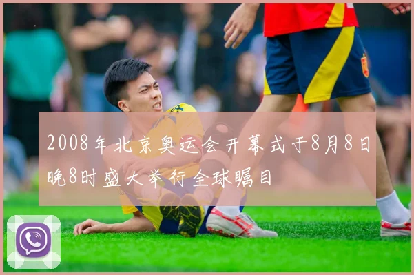 2008年北京奥运会开幕式于8月8日晚8时盛大举行全球瞩目