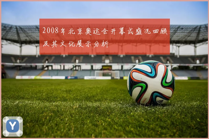 2008年北京奥运会开幕式盛况回顾及其文化展示分析