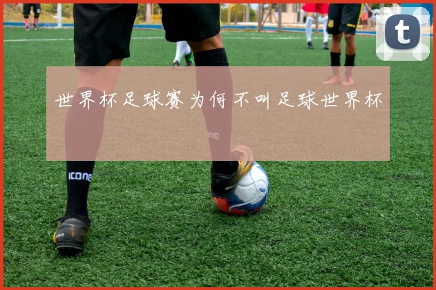 世界杯足球赛为何不叫足球世界杯