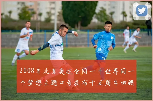 2008年北京奥运会同一个世界同一个梦想主题口号发布十五周年回顾