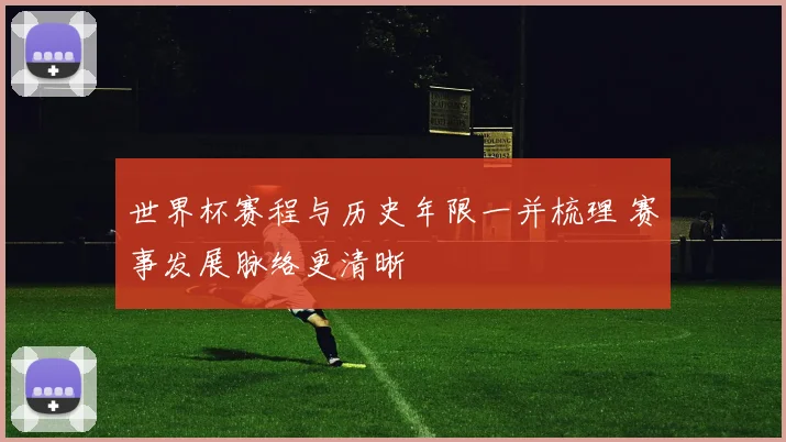 世界杯赛程与历史年限一并梳理 赛事发展脉络更清晰