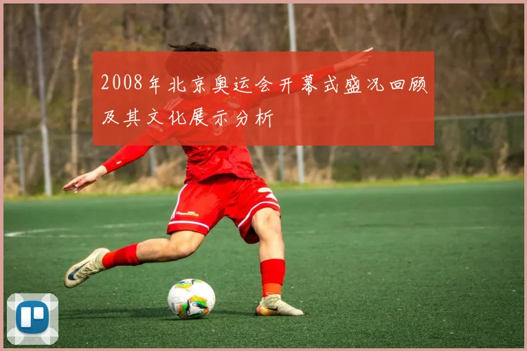 2008年北京奥运会开幕式盛况回顾及其文化展示分析