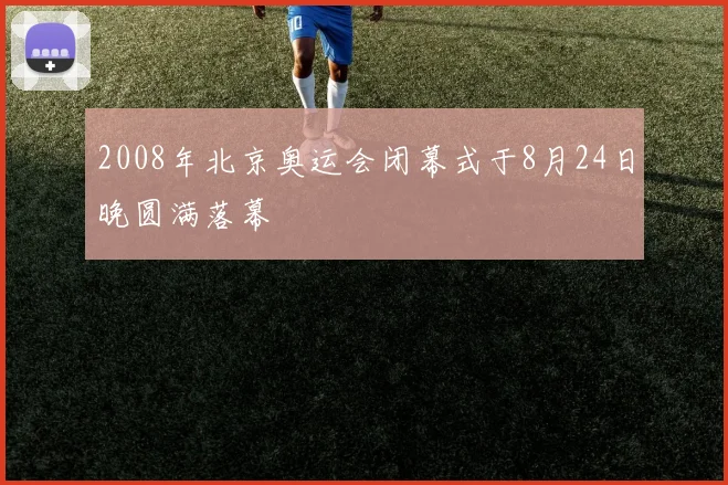 2008年北京奥运会闭幕式于8月24日晚圆满落幕
