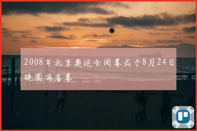 2008年北京奥运会闭幕式于8月24日晚圆满落幕