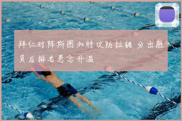 拜仁对阵斯图加特攻防拉锯 分出胜负后排名悬念升温