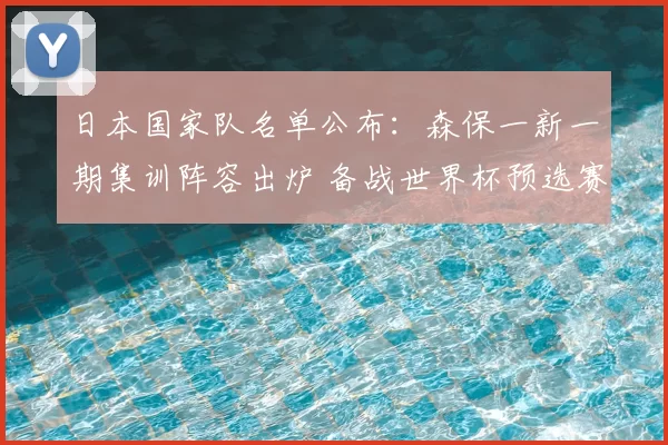 日本国家队名单公布：森保一新一期集训阵容出炉 备战世界杯预选赛