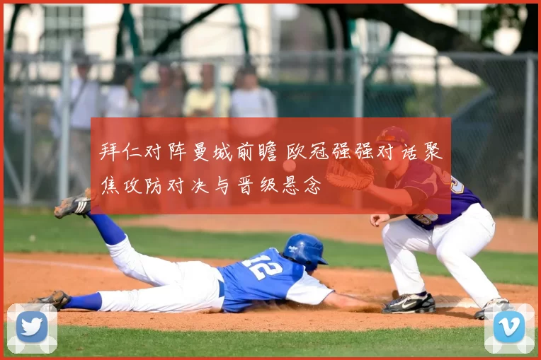 拜仁对阵曼城前瞻 欧冠强强对话聚焦攻防对决与晋级悬念