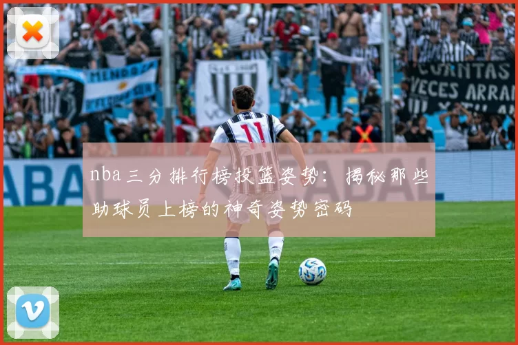 nba三分排行榜投篮姿势：揭秘那些助球员上榜的神奇姿势密码