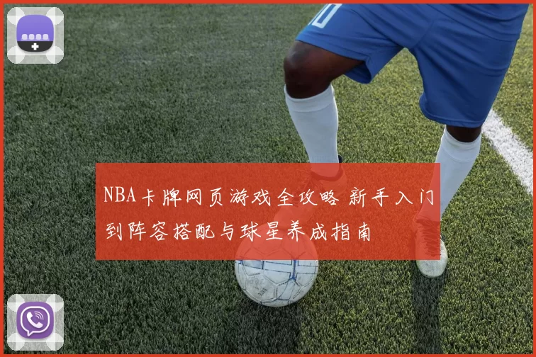 NBA卡牌网页游戏全攻略 新手入门到阵容搭配与球星养成指南