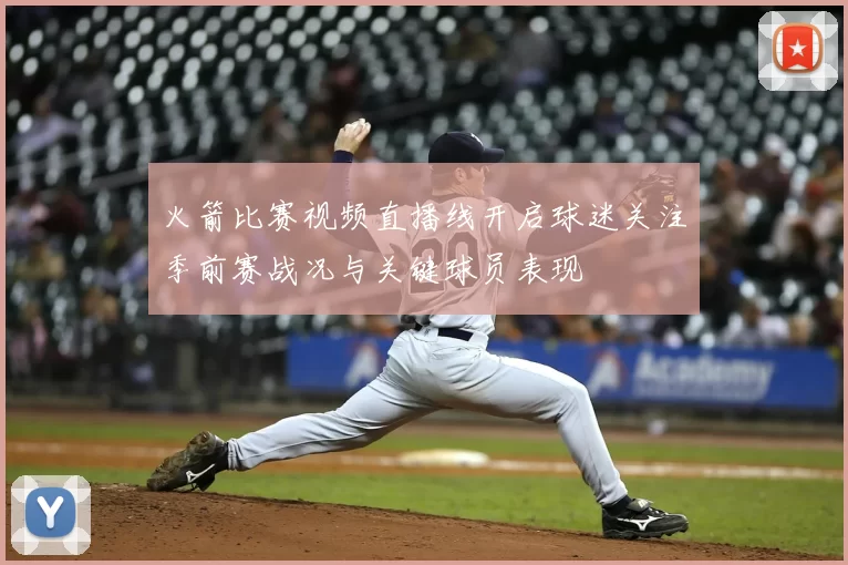 火箭比赛视频直播线开启球迷关注季前赛战况与关键球员表现