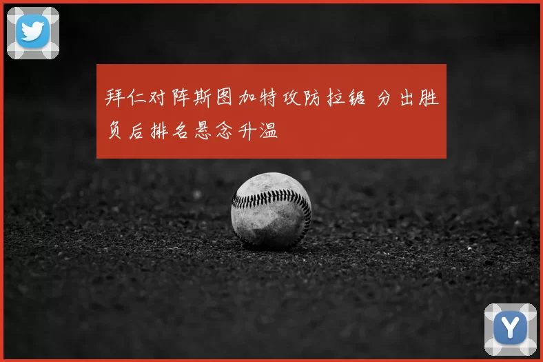 拜仁对阵斯图加特攻防拉锯 分出胜负后排名悬念升温