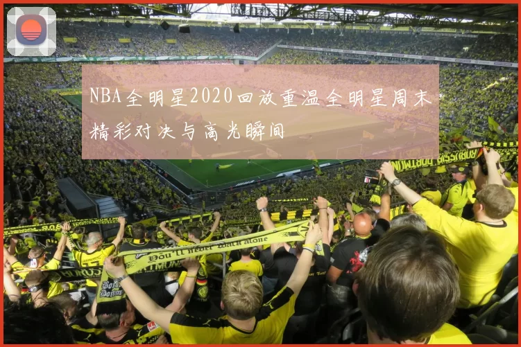 NBA全明星2020回放重温全明星周末精彩对决与高光瞬间