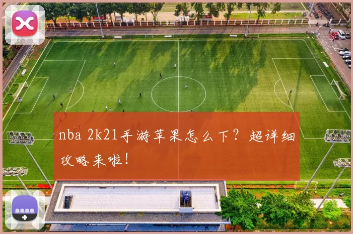 nba 2k21手游苹果怎么下?超详细攻略来啦!