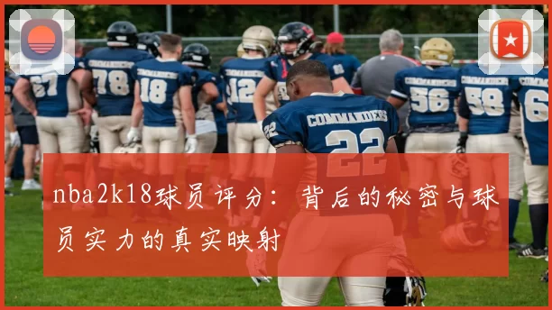 nba2k18球员评分：背后的秘密与球员实力的真实映射