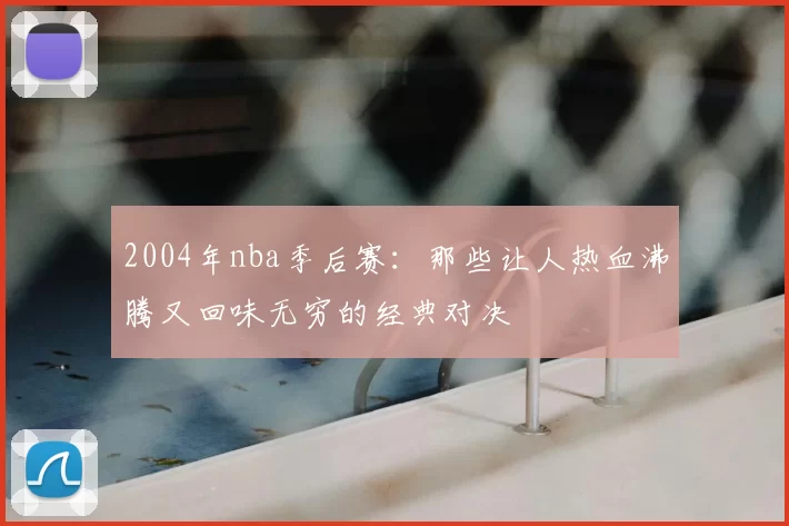 2004年nba季后赛：那些让人热血沸腾又回味无穷的经典对决