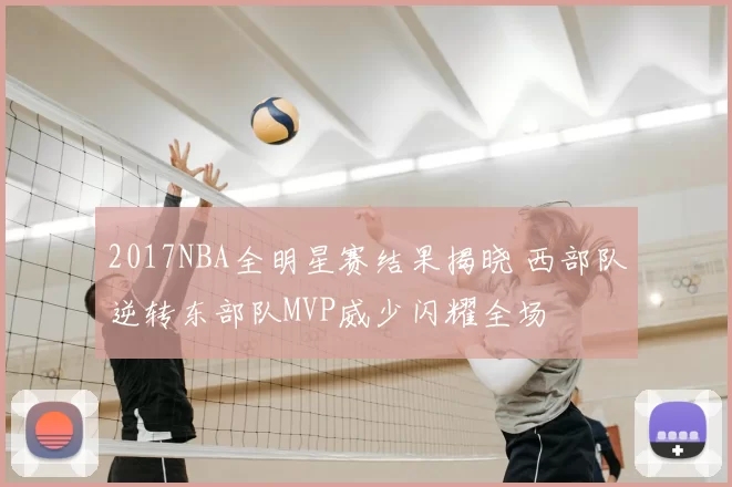 2017NBA全明星赛结果揭晓 西部队逆转东部队MVP威少闪耀全场