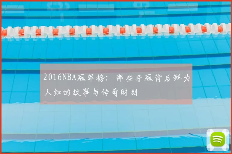 2016NBA冠军榜：那些夺冠背后鲜为人知的故事与传奇时刻