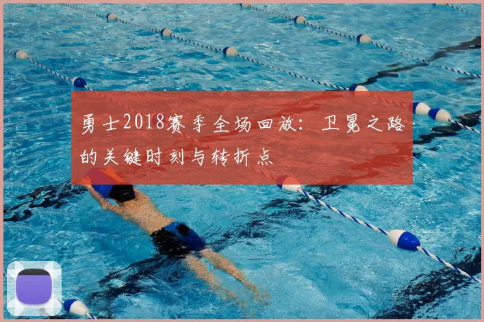 勇士2018赛季全场回放：卫冕之路的关键时刻与转折点