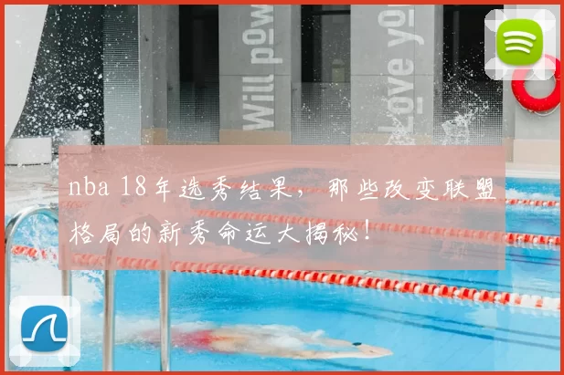 nba 18年选秀结果，那些改变联盟格局的新秀命运大揭秘！
