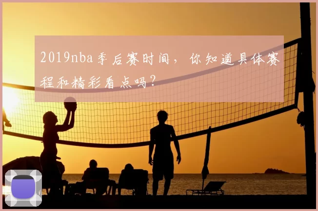 2019nba季后赛时间，你知道具体赛程和精彩看点吗？