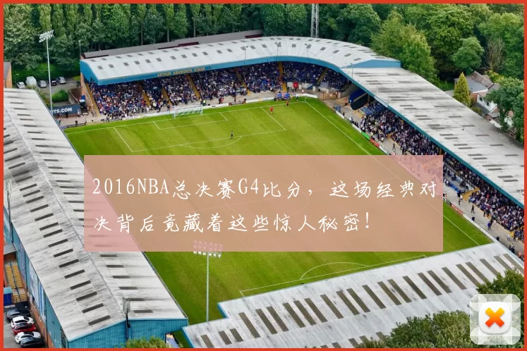 2016NBA总决赛G4比分，这场经典对决背后竟藏着这些惊人秘密！