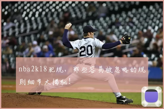 nba2k18犯规，那些容易被忽略的规则细节大揭秘！