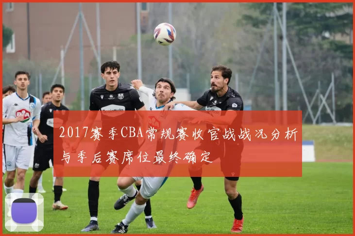 2017赛季CBA常规赛收官战战况分析与季后赛席位最终确定