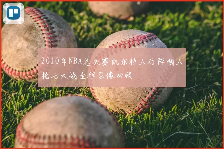 2010年NBA总决赛凯尔特人对阵湖人抢七大战全程录像回顾