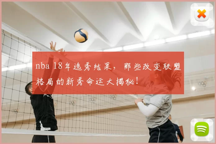 nba 18年选秀结果，那些改变联盟格局的新秀命运大揭秘！