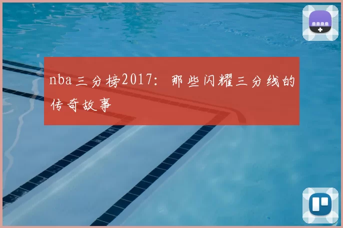 nba三分榜2017：那些闪耀三分线的传奇故事
